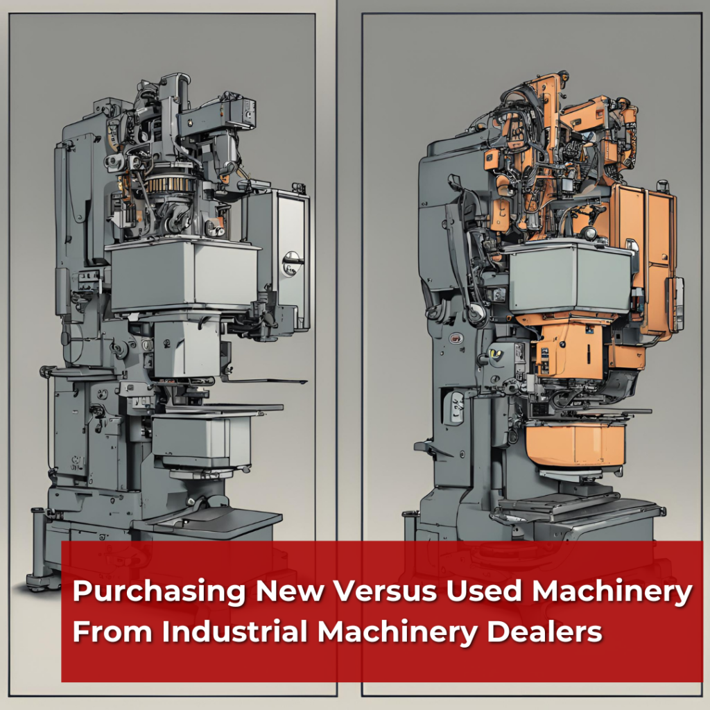 Purchasing New Versus Used Machinery From Industrial Machinery Dealers